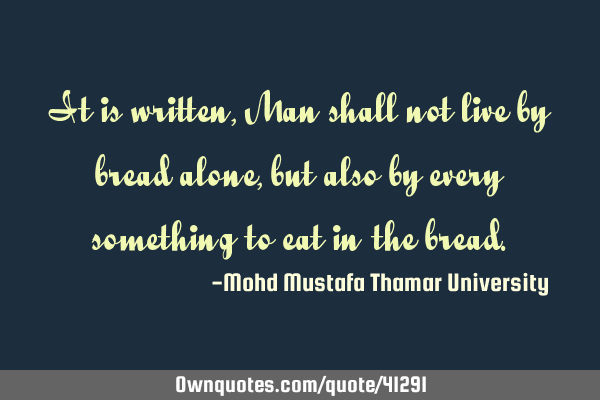 It is written, Man shall not live by bread alone, but also by every something to eat in the