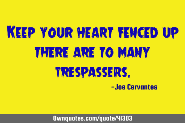 Keep your heart fenced up there are to many
