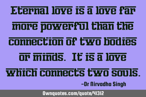 Eternal love is a love far more powerful than the connection of two bodies or minds. It is a love