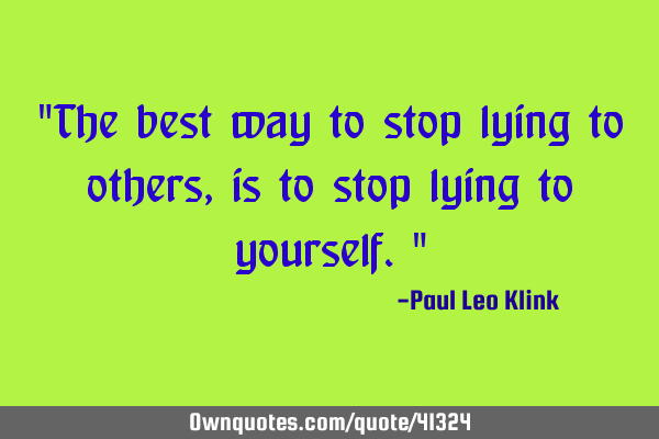 "The best way to stop lying to others, is to stop lying to yourself."