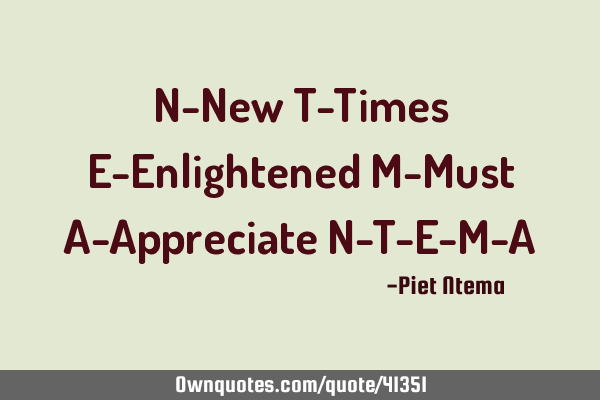N-New T-Times E-Enlightened M-Must A-Appreciate N-T-E-M-A