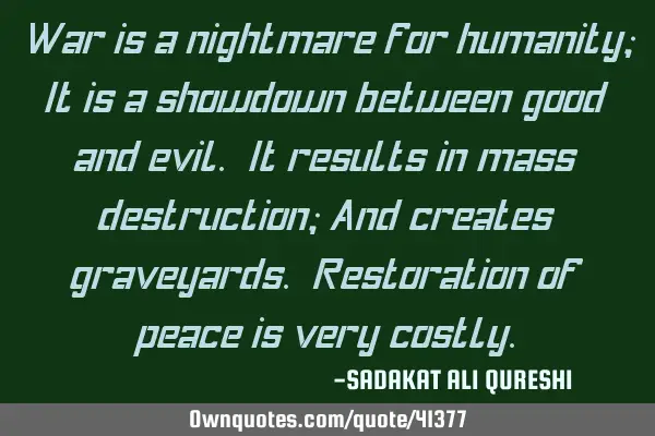 War is a nightmare for humanity; It is a showdown between good and evil. It results in mass