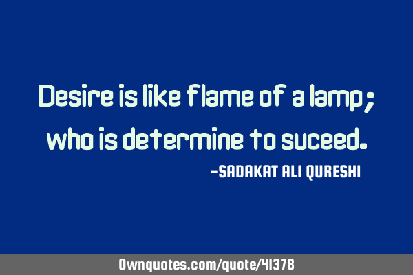 Desire is like flame of a lamp; who is determine to