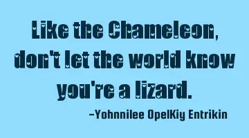 Like the Chameleon, don't let the world know you're a lizard.