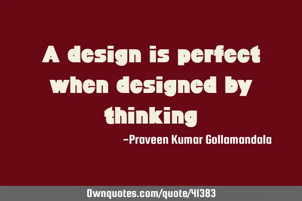 A design is perfect when designed by