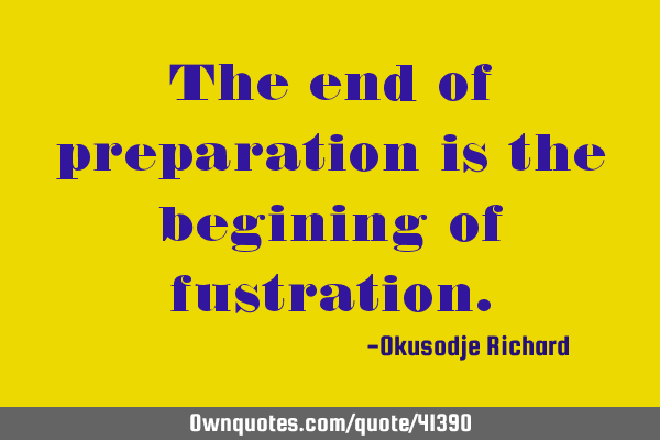 The end of preparation is the begining of