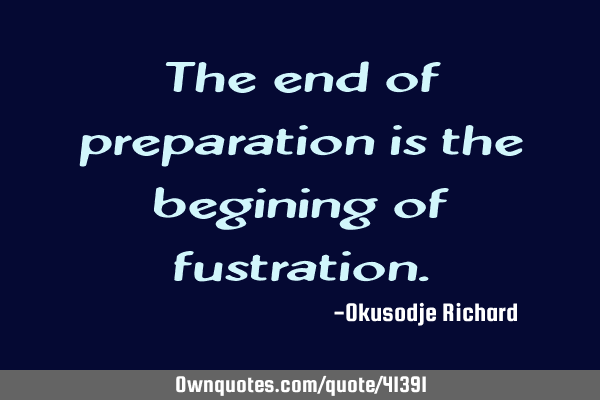 The end of preparation is the begining of