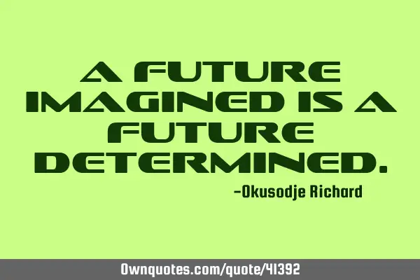 A future imagined is a future