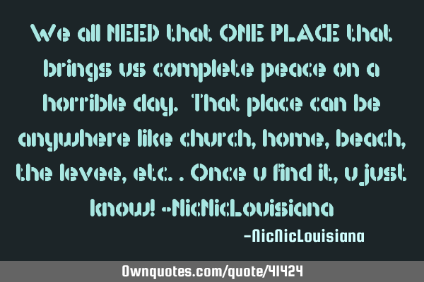 We all NEED that ONE PLACE that brings us complete peace on a horrible day. That place can be