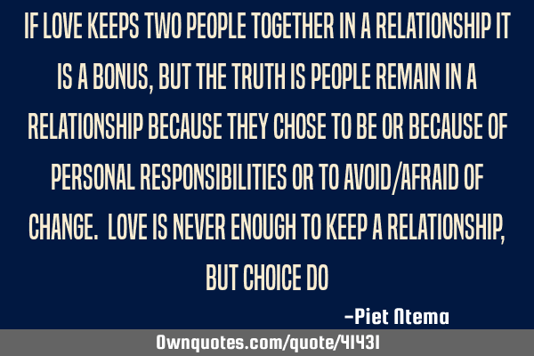 If love keeps two people together in a relationship it is a bonus, but the truth is people remain