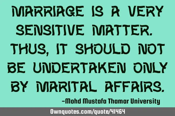 Marriage is a very sensitive matter. Thus, it should not be undertaken only by marital