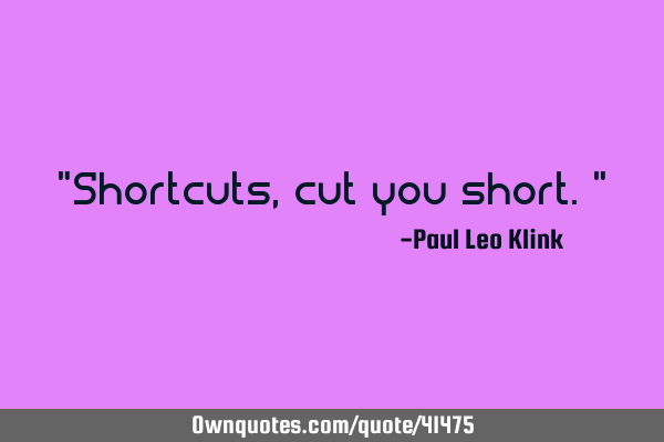 "Shortcuts, cut you short."