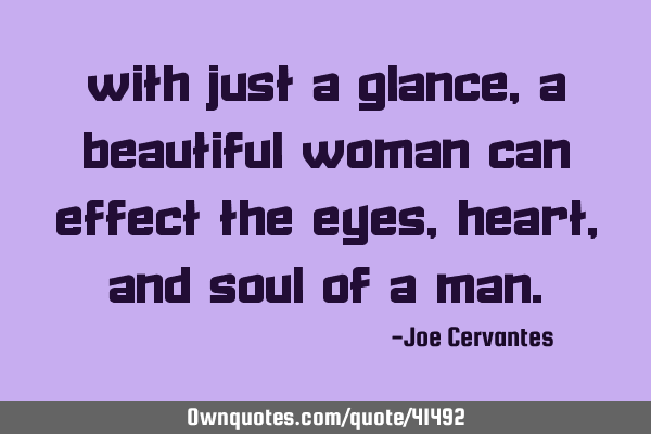 With just a glance, a beautiful woman can effect the eyes, heart, and soul of a