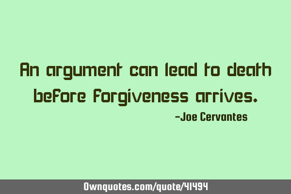 An argument can lead to death before forgiveness