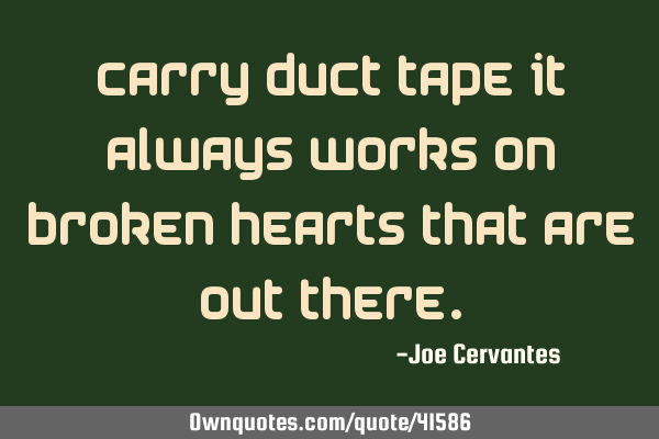 Carry duct tape it always works on broken hearts that are out