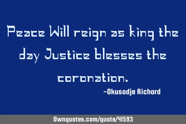 Peace Will reign as king the day Justice blesses the