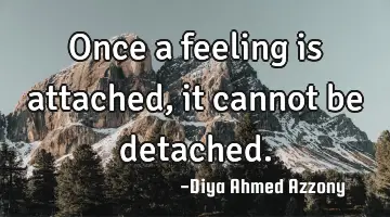 once a feeling is attached, it cannot be