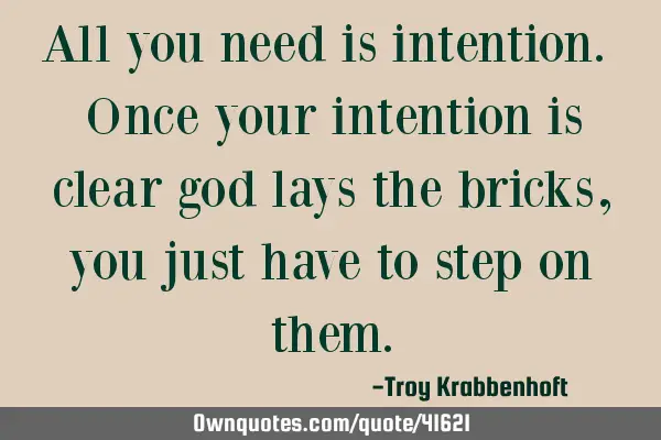 All you need is intention. Once your intention is clear god lays the bricks, you just have to step