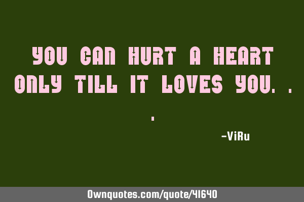 You can hurt a heart only till it loves