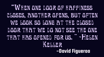 “When one door of happiness closes, another opens, but often we look so long at the closed door