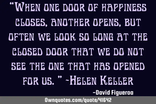 “When one door of happiness closes, another opens, but often we look so long at the closed door