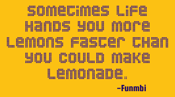 Sometimes life hands you more lemons faster than you could make lemonade.