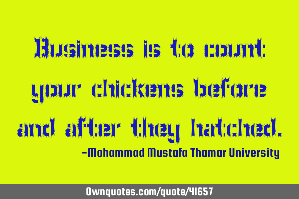 Business is to count your chickens before and after they