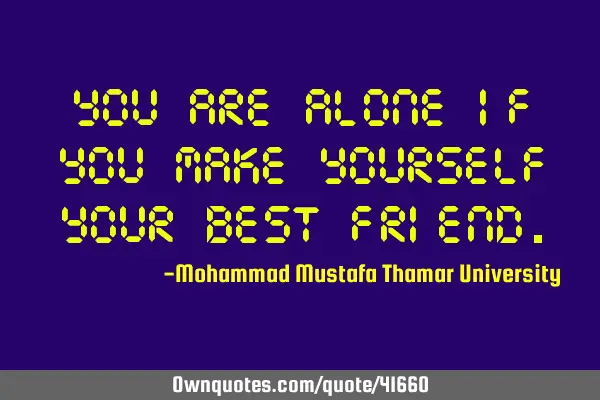 You are alone if you make yourself your best