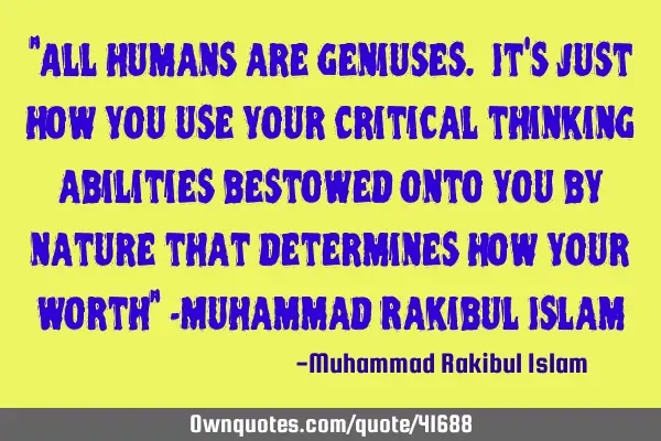 "All humans are geniuses. It