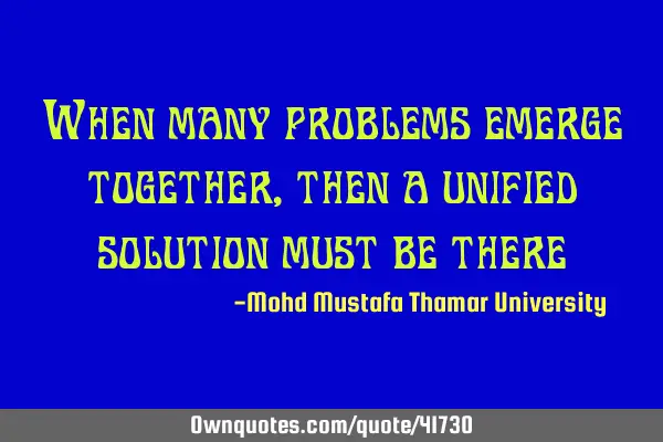 When many problems emerge together, then a unified solution must be