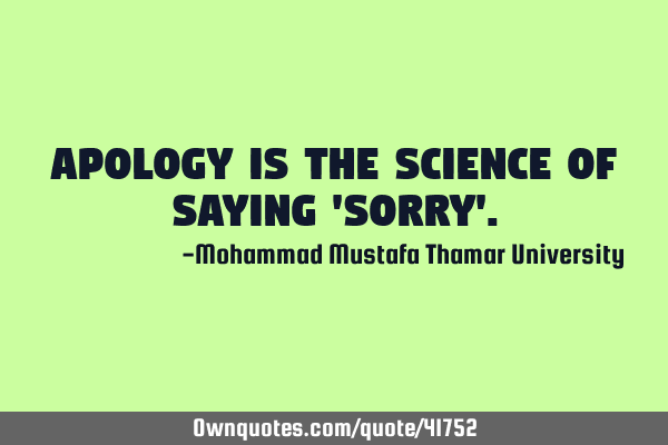 Apology is the science of saying 