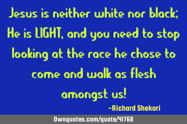 Jesus is neither white nor black; He is LIGHT, and you need to stop looking at the race he chose to