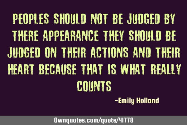 Peoples should not be judged by there appearance they should be judged on their actions and their