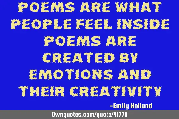 Poems are what people feel inside poems are created by emotions and their