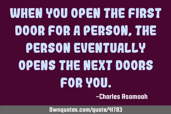 When you open the first door for a person, the person eventually opens the next doors for
