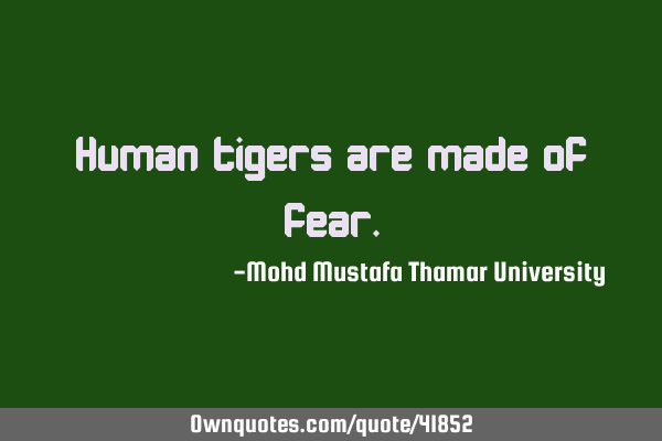 Human tigers are made of