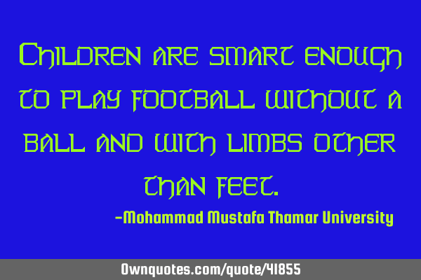 Children are smart enough to play football without a ball and with limbs other than