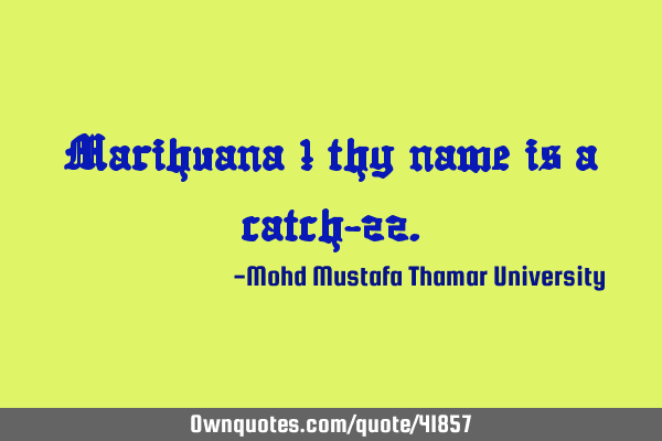 Marihuana ! thy name is a catch-22