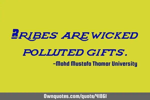 Bribes are wicked polluted
