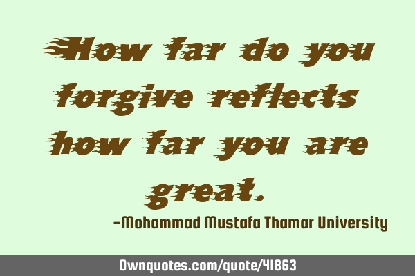 How far do you forgive reflects how far you are