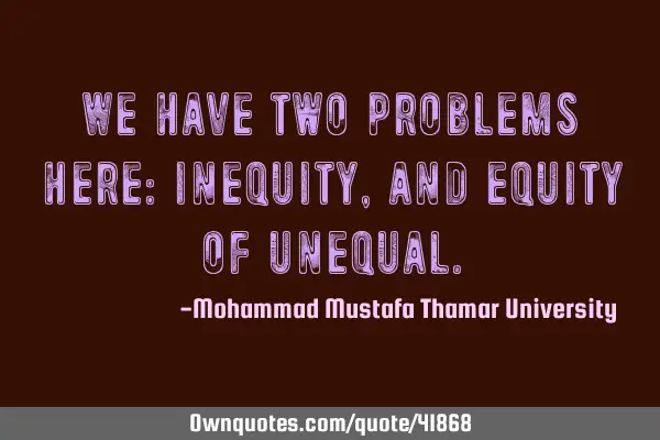 We have two problems here: inequity, and equity of