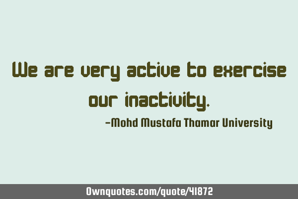 We are very active to exercise our