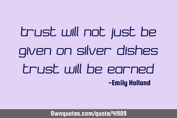 Trust will not just be given on silver dishes trust will be