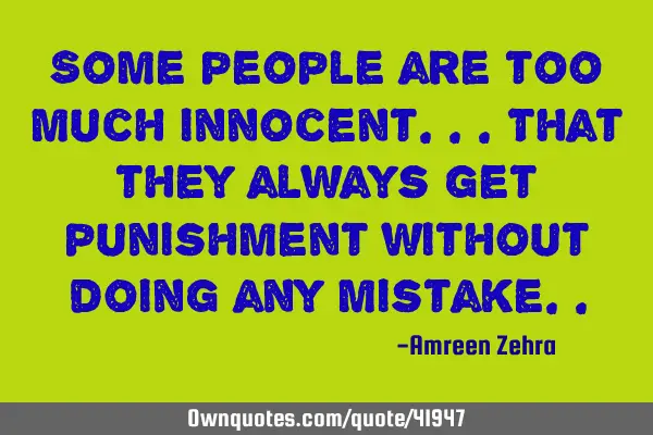 Some people are too much innocent...that they always get punishment without doing any