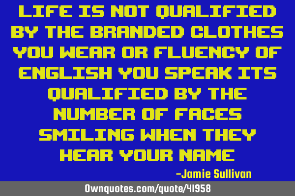 Life is not qualified by the branded clothes you wear or fluency of English you speak its qualified