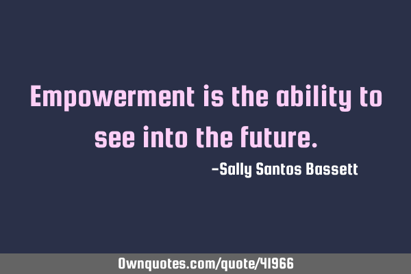 Empowerment is the ability to see into the