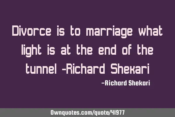 Divorce is to marriage what light is at the end of the tunnel -Richard S