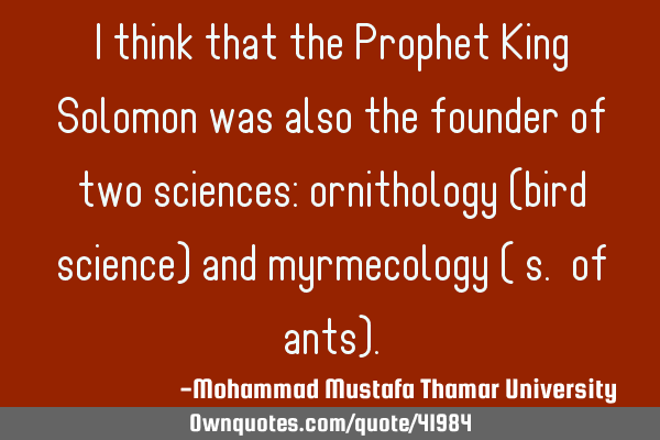 I think that the Prophet King Solomon was also the founder of two sciences: ornithology (bird