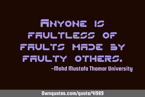 Anyone is faultless of faults made by faulty