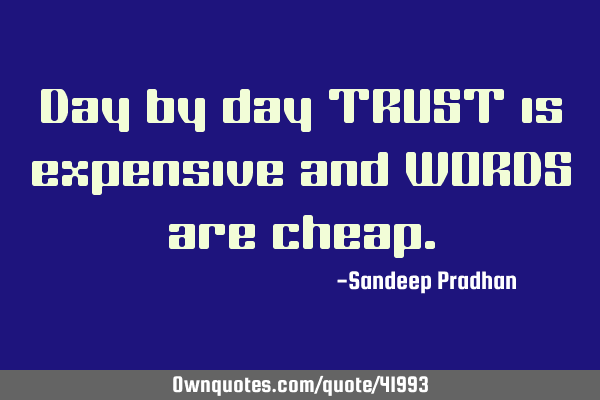 Day by day TRUST is expensive and WORDS are